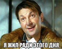  я жил ради этого дня