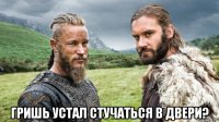  гришь устал стучаться в двери?