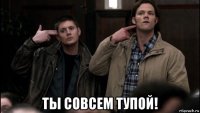  ты совсем тупой!