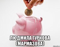  людмила гуркова (мармазова)