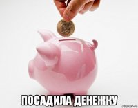 посадила денежку
