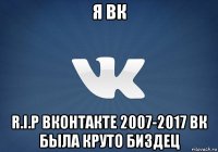 я вк r.i.p вконтакте 2007-2017 вк была круто биздец