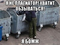 я не плагиатор! хватит обзываться! я бомж
