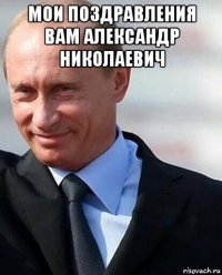 мои поздравления вам александр николаевич 