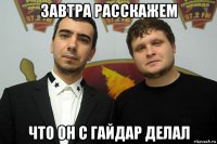 завтра расскажем что он с гайдар делал