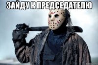 зайду к председателю 
