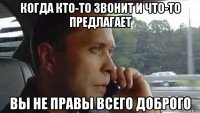 когда кто-то звонит и что-то предлагает вы не правы всего доброго