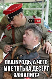  вашбродь, а чего мне тятька десерт зажилил?