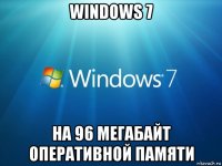 windows 7 на 96 мегабайт оперативной памяти