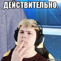 действительно. 