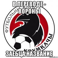 в переводе - вороны заебца название