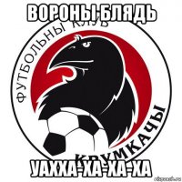 вороны блядь уахха-ха-ха-ха