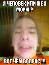 я человек или же я морж ? вот чём вопрос !!!