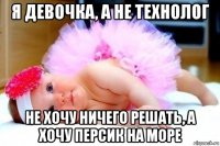 я девочка, а не технолог не хочу ничего решать, а хочу персик на море