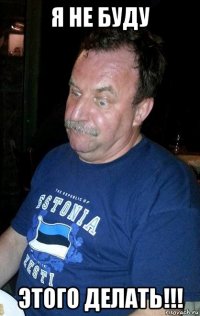 я не буду этого делать!!!