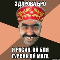 здарова бро я русик, ой бля турсик ой мага