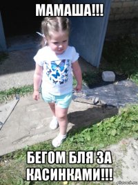 мамаша!!! бегом бля за касинками!!!