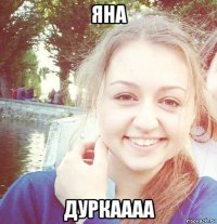 яна дуркаааа