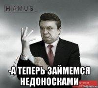  -а теперь займемся недоносками