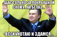 -щас только за покрышкой схожу...на белаз... -всех укотаю и здамся...