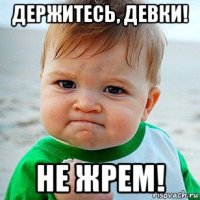 держитесь, девки! не жрем!