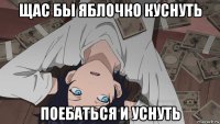 щас бы яблочко куснуть поебаться и уснуть