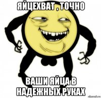 яйцехват , точно ваши яйца в надежных руках