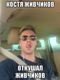 костя живчиков откушал живчиков