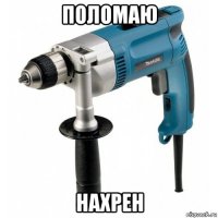 поломаю нахрен