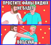 простите фаны видюх не будет вот сука