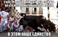 у нас традиция каждый год ставить на его место американского бычка в этом наше единство