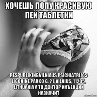 хочешь попу красивую пей таблетки respublikinė vilniaus psichiatrijos ligoninė parko g. 21, vilnius, 11205, lithuania а то доктор инъекции назначит
