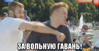  за вольную гавань!