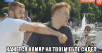  кажется комар на твоем ебле сидел