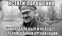 кстати, порошенко никогда не был и не будет членом данной организации
