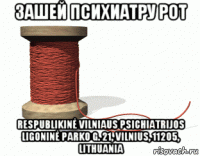 зашей психиатру рот respublikinė vilniaus psichiatrijos ligoninė parko g. 21, vilnius, 11205, lithuania