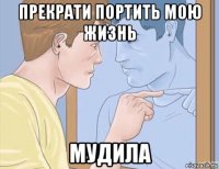 прекрати портить мою жизнь мудила