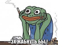  эх жабнуть бы !