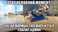 этот неловкий момент, когда жаришь тапежару и тебя спалил админ