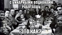 с бинарными опционами работаешь это как?