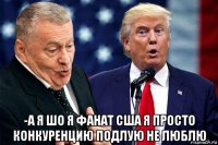  -а я шо я фанат сша я просто конкуренцию подлую не люблю
