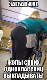 заебал уже жопы своих одноклассниц выкладывать!