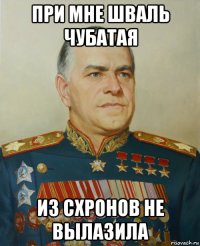 при мне шваль чубатая из схронов не вылазила