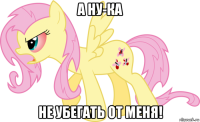 а ну-ка не убегать от меня!