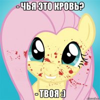 - чья это кровь? - твоя :)