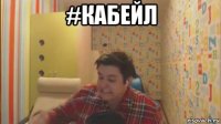 #кабейл 