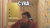 сука... 