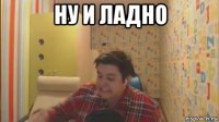 ну и ладно 