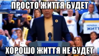 просто життя будет хорошо життя не будет