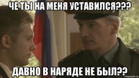 че ты на меня уставился??? давно в наряде не был??